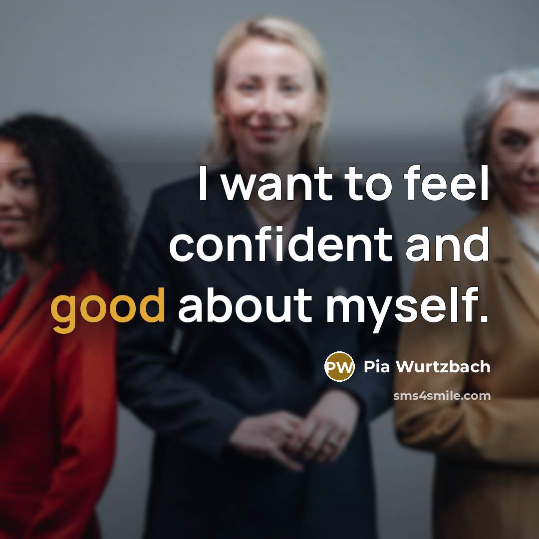 “I want to feel confident and good about myself.…” quote by Pia Wurtzbach