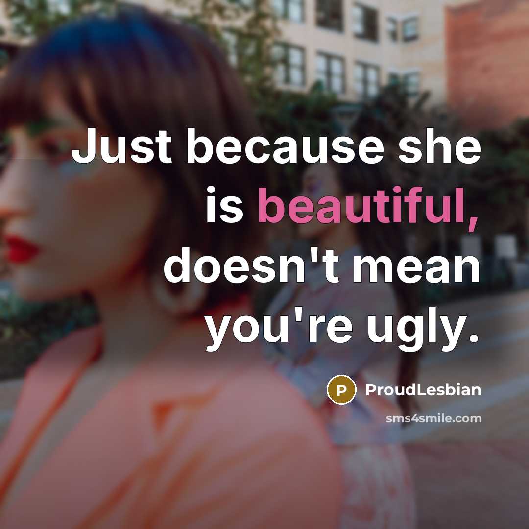 “Just because she is beautiful, doesn't mean you're ugly.…” quote by ProudLesbian