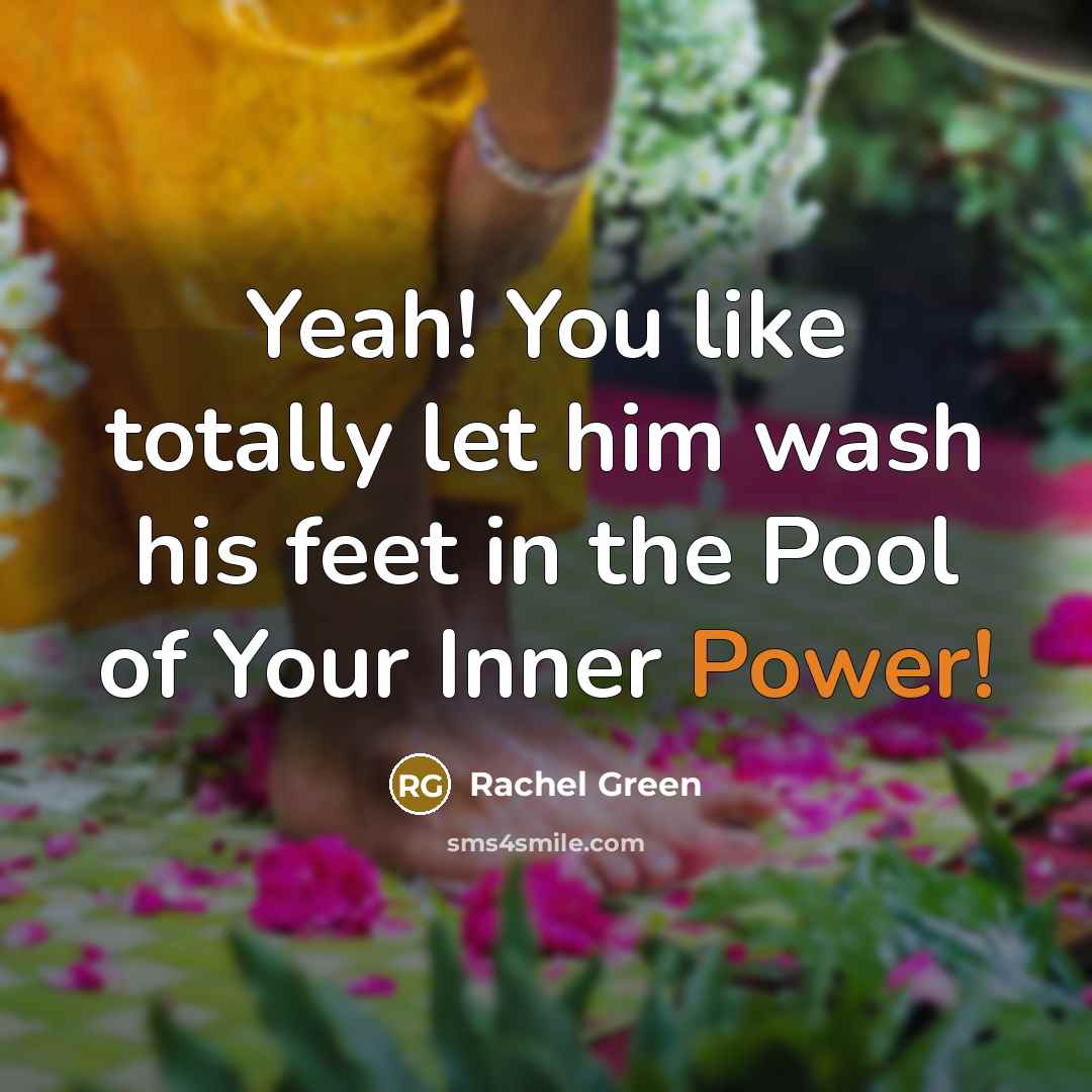 “Yeah! You like totally let him wash his feet in…” quote by Rachel Green