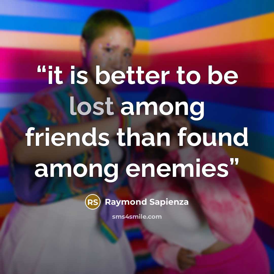 “it is better to be lost among friends than found among enemies” quote by Raymond Sapienza