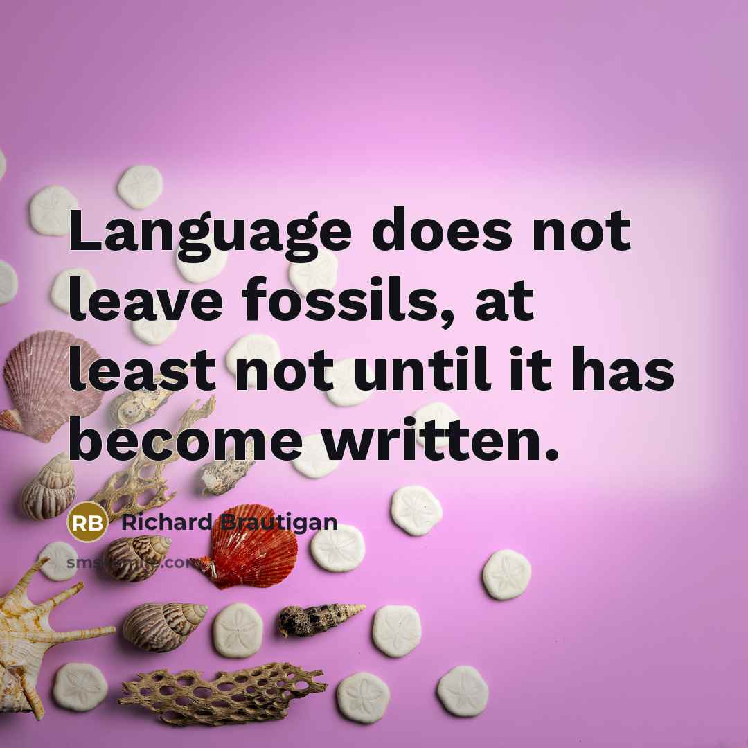 “Language does not leave fossils, at least not until it…” quote by Richard Brautigan
