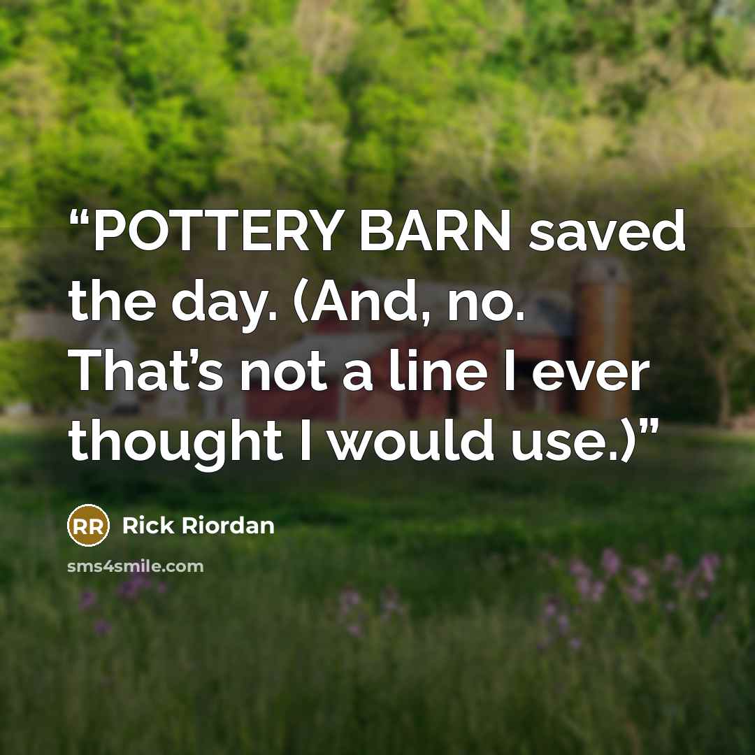 “POTTERY BARN saved the day. (And, no. That’s not a line I ever thought I would use.)” quote by Rick Riordan