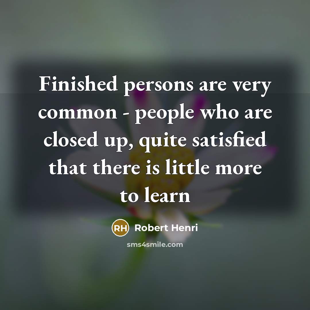“Finished persons are very common - people who are closed…” quote by Robert Henri