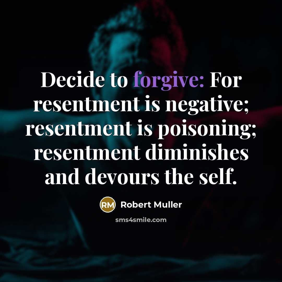 “Decide to forgive: For resentment is negative; resentment is poisoning;…” quote by Robert Muller