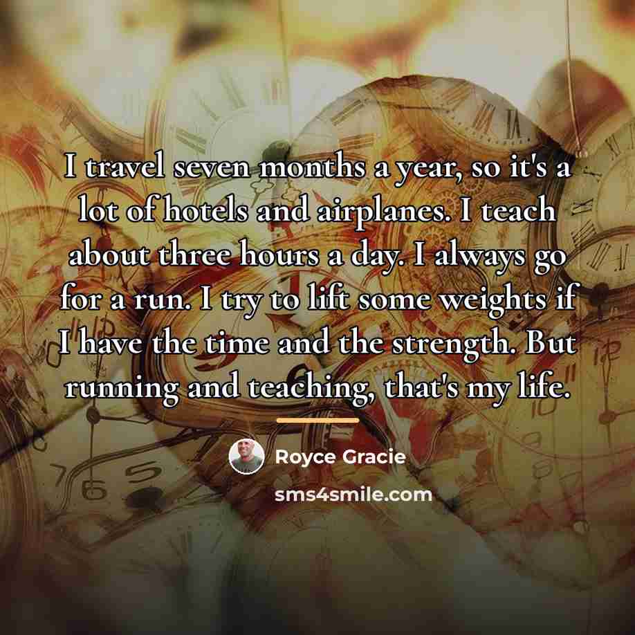 “I travel seven months a year, so it's a lot…” quote by Royce Gracie