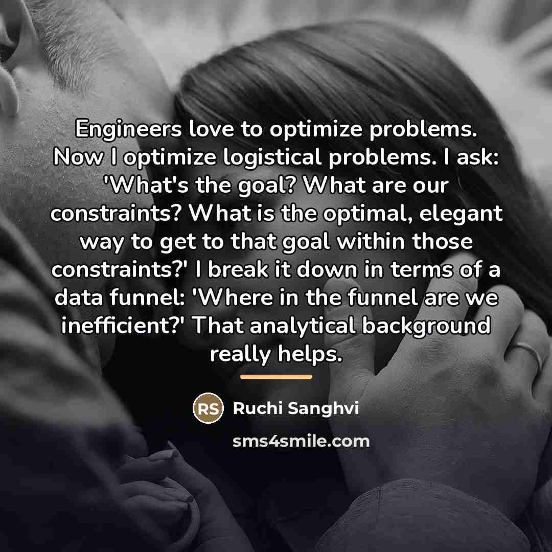 “Engineers love to optimize problems. Now I optimize logistical problems.…” quote by Ruchi Sanghvi