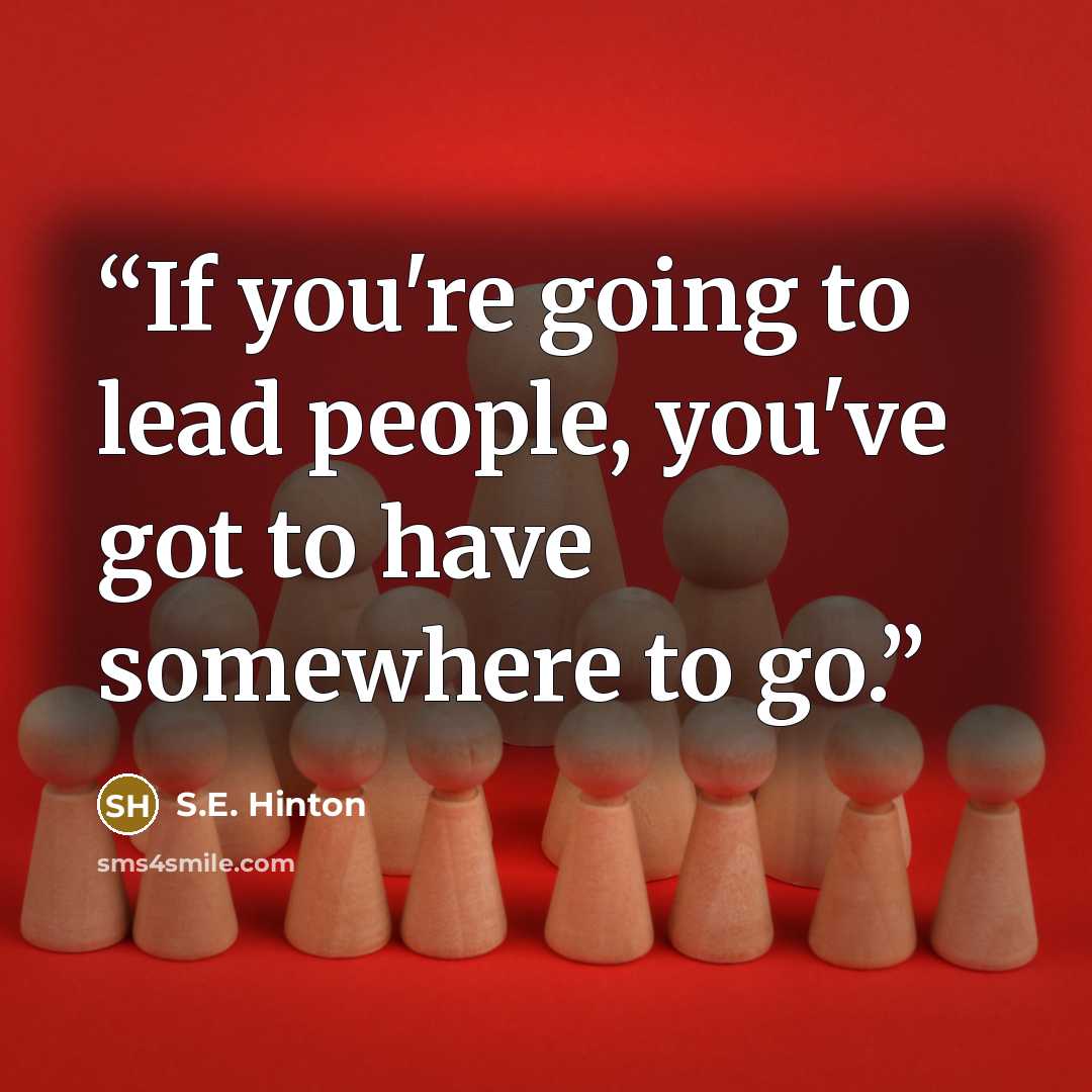 “If you're going to lead people, you've got to have somewhere to go.” quote by S.E. Hinton