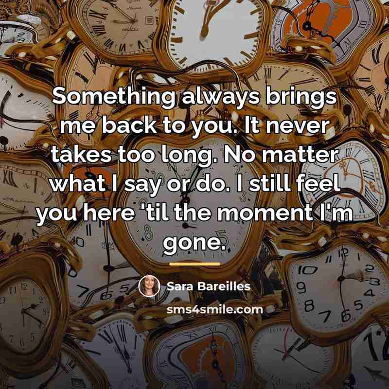 “Something always brings me back to you. It never takes…” quote by Sara Bareilles