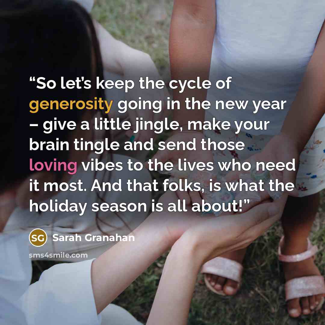 “So let’s keep the cycle of generosity going in the new year – give a little jingle, make your brain tingle and send those loving vibes to the lives who need it most. And that folks, is what the holiday season is all about!” quote by Sarah Granahan