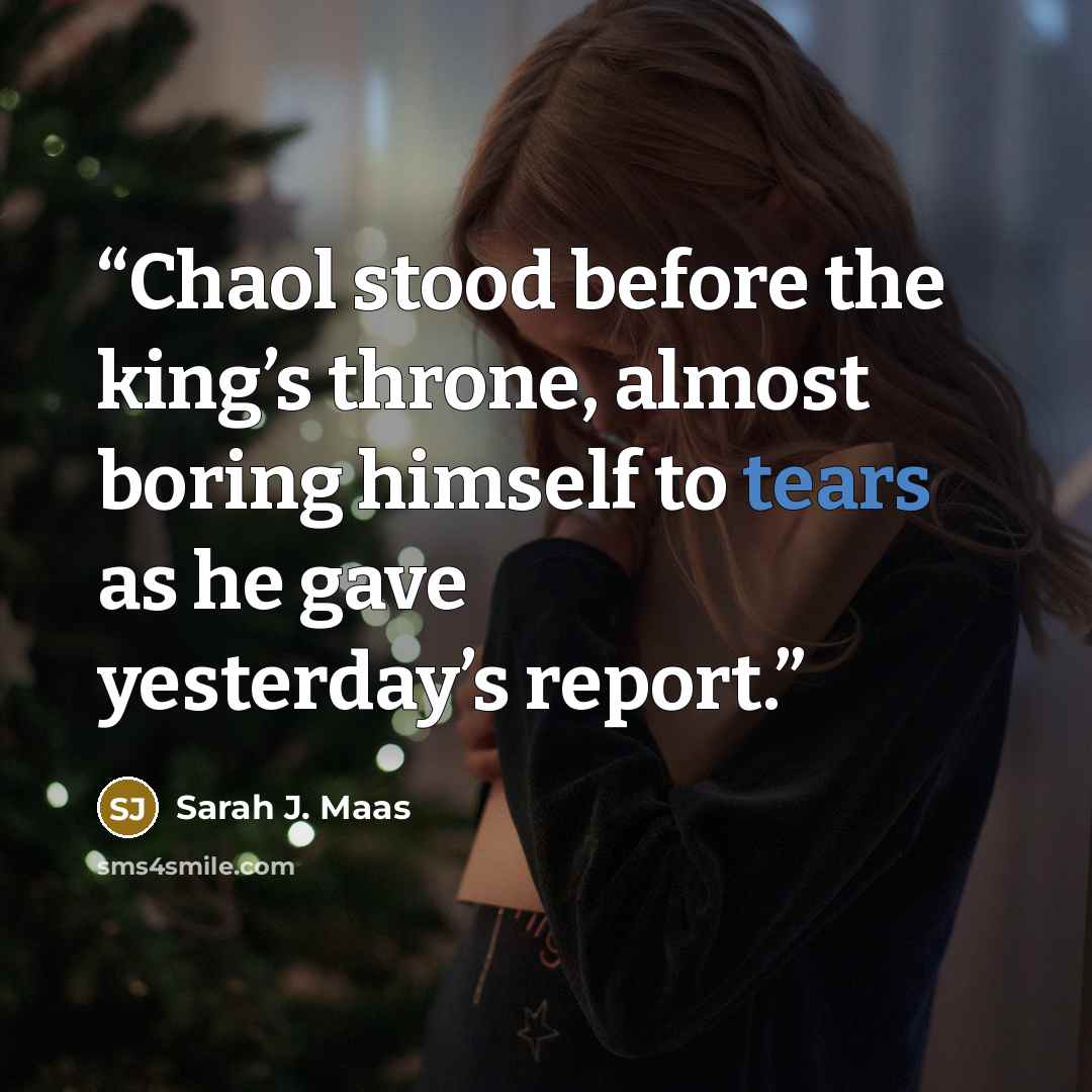 “Chaol stood before the king’s throne, almost boring himself to tears as he gave yesterday’s report.” quote by Sarah J. Maas