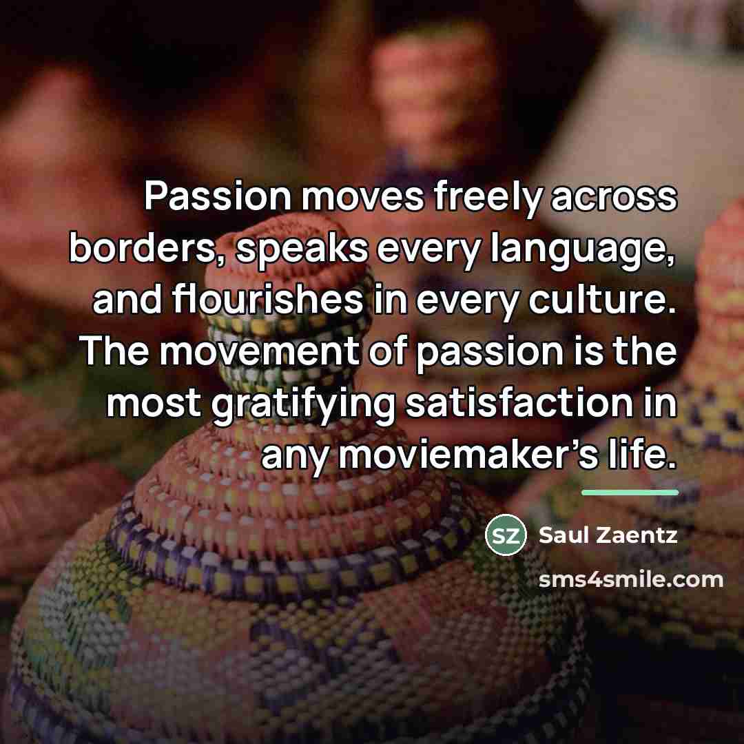 “Passion moves freely across borders, speaks every language, and flourishes…” quote by Saul Zaentz