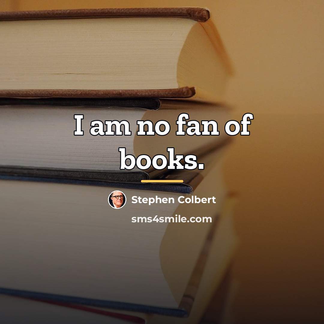 “I am no fan of books.…” quote by Stephen Colbert