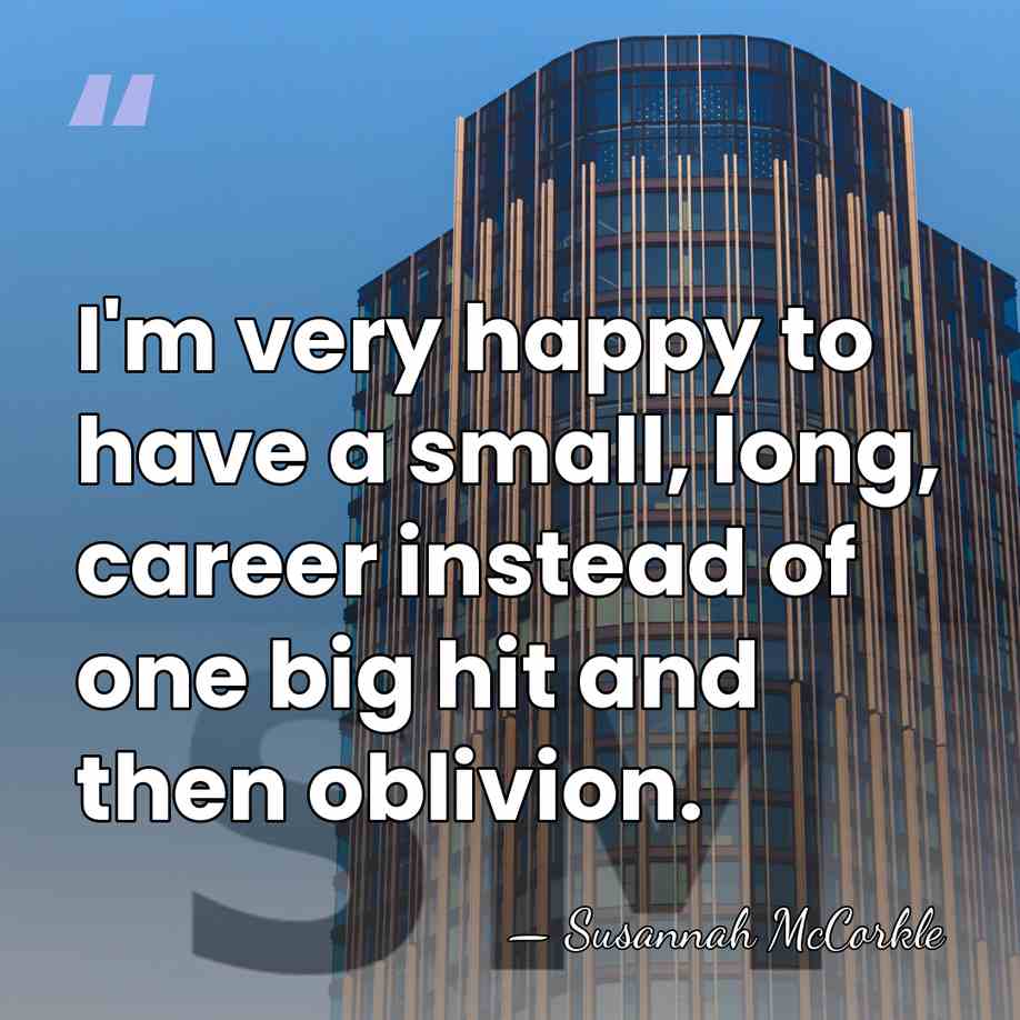 I'm very happy to have a small, long, career instead of one&hellip; - Susannah McCorkle