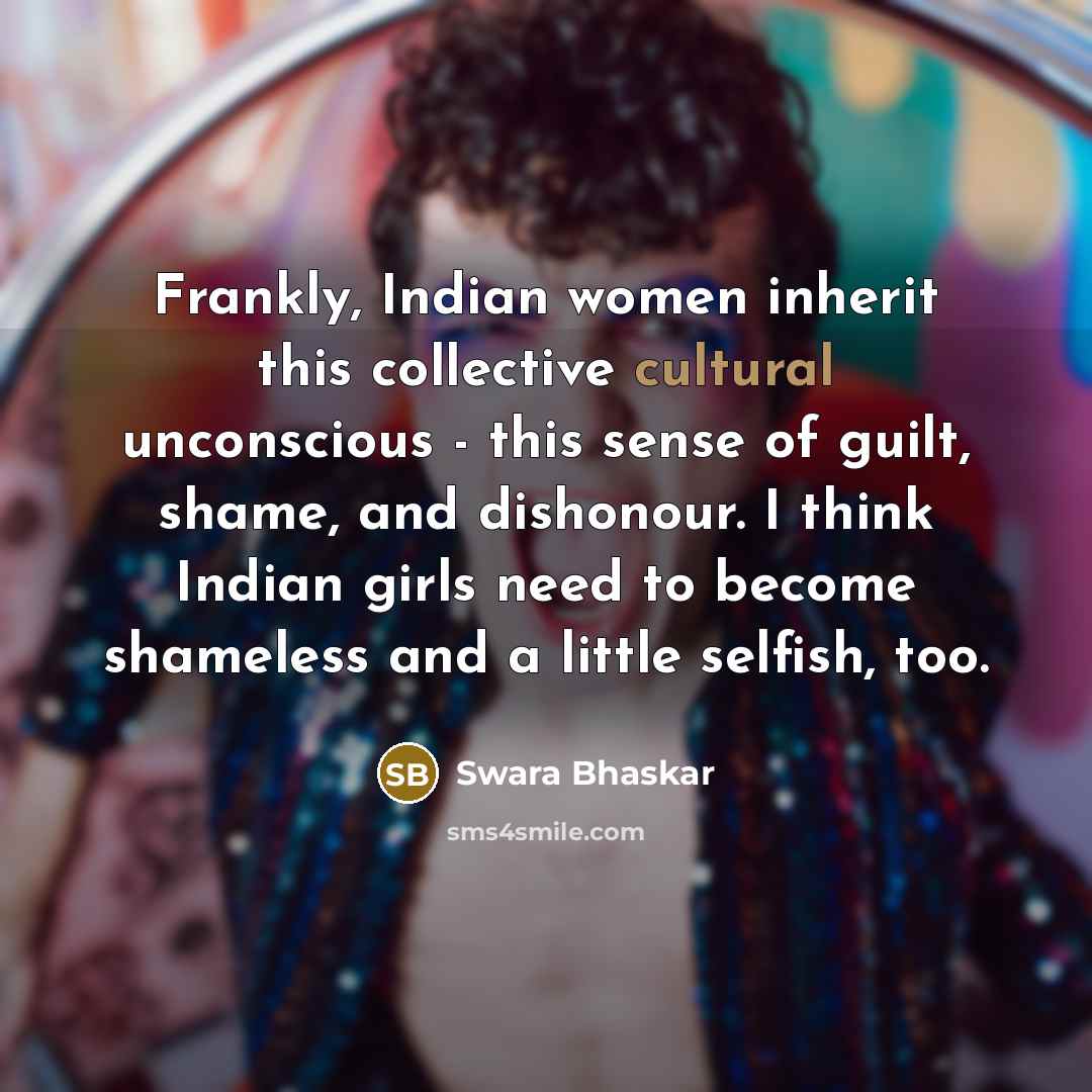 “Frankly, Indian women inherit this collective cultural unconscious - this…” quote by Swara Bhaskar