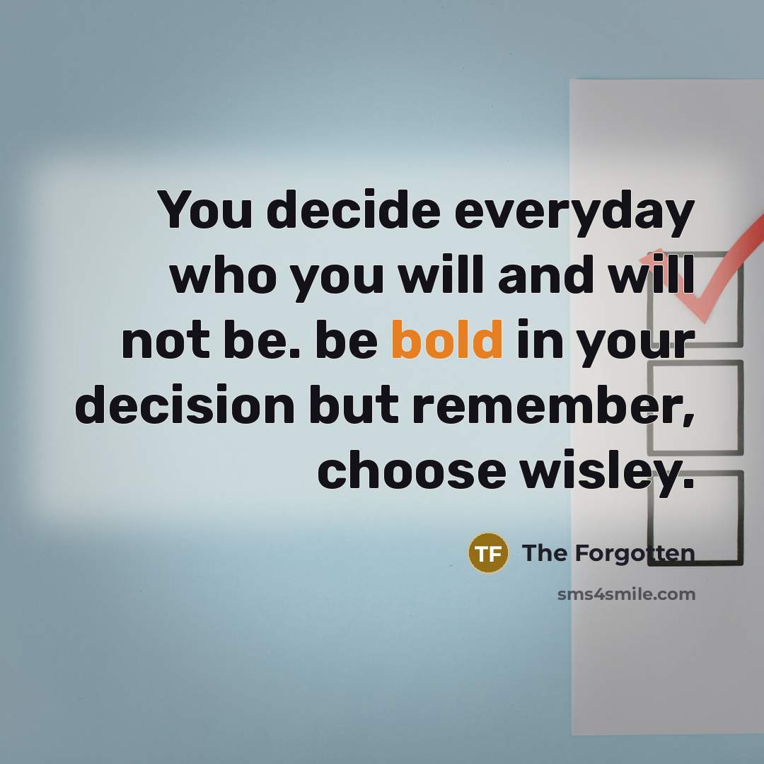 “You decide everyday who you will and will not be.…” quote by The Forgotten