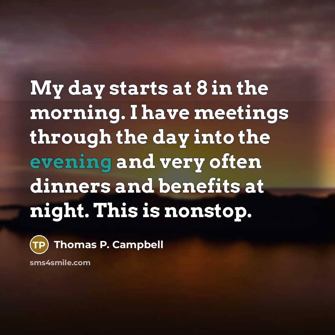 “My day starts at 8 in the morning. I have…” quote by Thomas P. Campbell