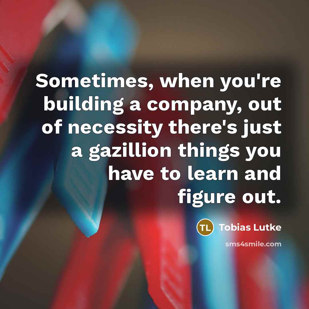 “Sometimes, when you're building a company, out of necessity there's…” quote by Tobias Lutke