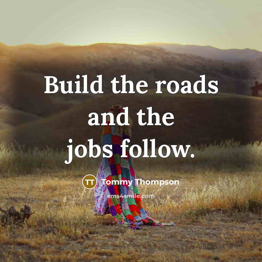 “Build the roads and the jobs follow.…” quote by Tommy Thompson