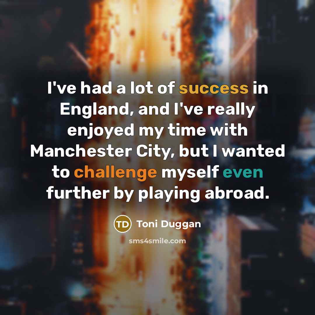 “I've had a lot of success in England, and I've really enjoyed my time with Manchester City, but I wanted to challenge myself even further by playing abroad.” quote by Toni Duggan