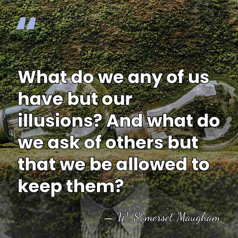 What do we any of us have but our illusions? And what&hellip; - W. Somerset Maugham
