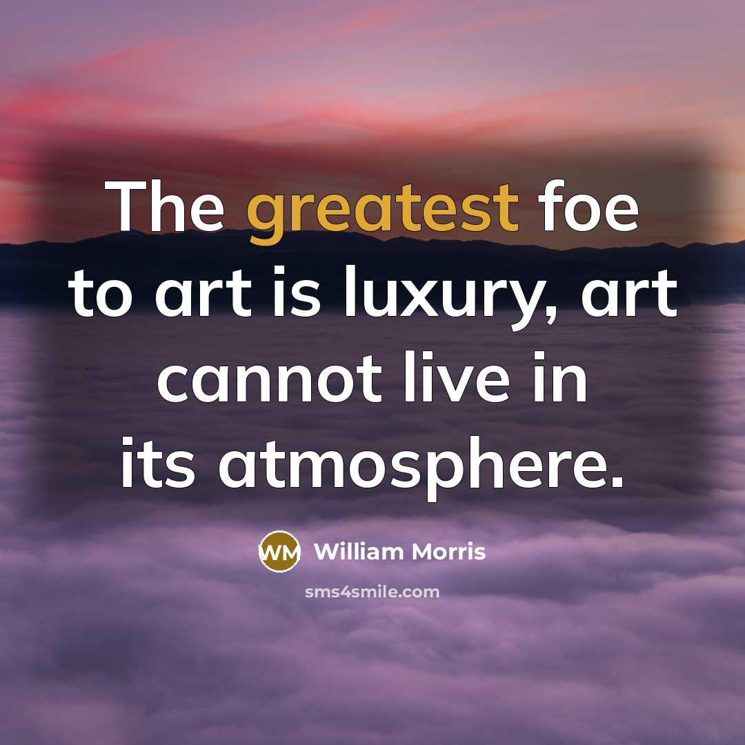 “The greatest foe to art is luxury, art cannot live…” quote by William Morris