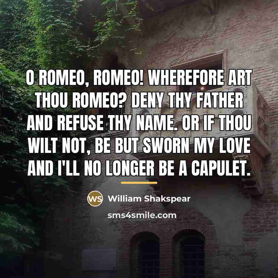 “O Romeo, Romeo! wherefore art thou Romeo? Deny thy father…” quote by Anonymous