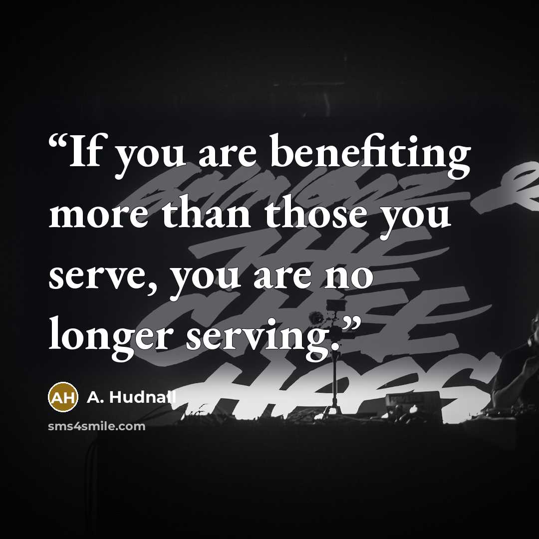 “If you are benefiting more than those you serve, you are no longer serving.” quote by A. Hudnall