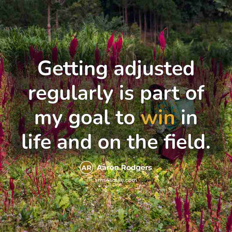 “Getting adjusted regularly is part of my goal to win in life and on the field.” quote by Aaron Rodgers