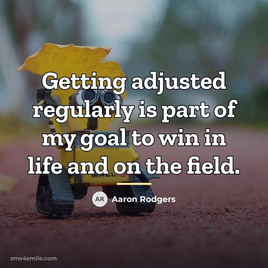 “Getting adjusted regularly is part of my goal to win…” quote by Aaron Rodgers