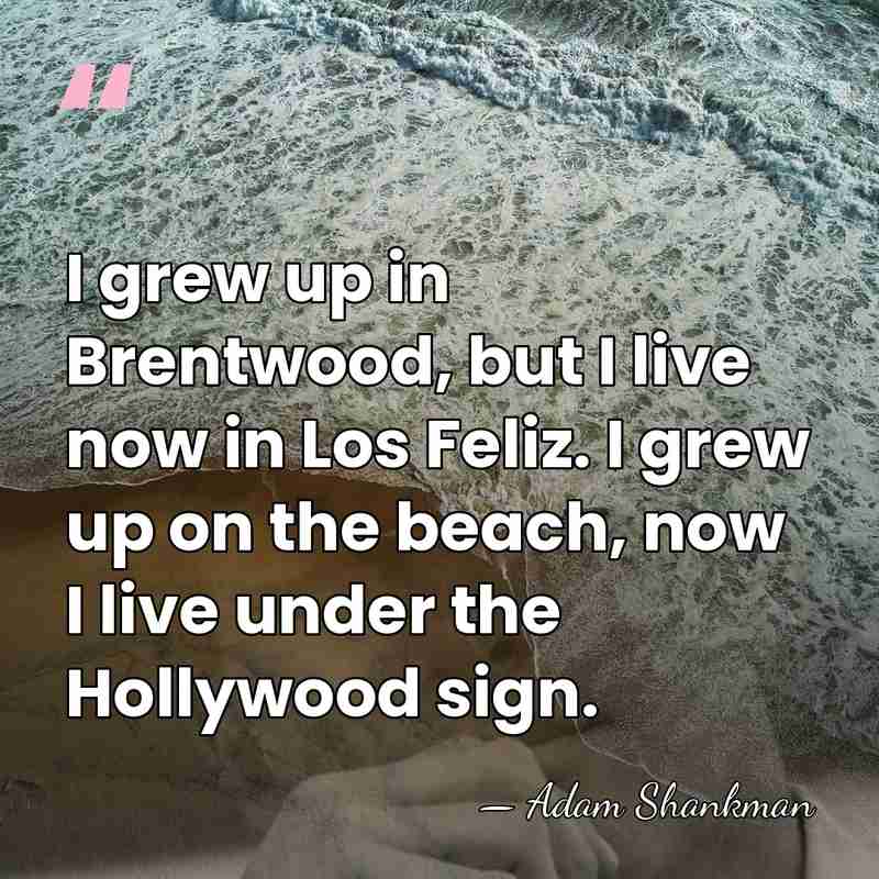 I grew up in Brentwood, but I live now in Los Feliz.&hellip; - Adam Shankman