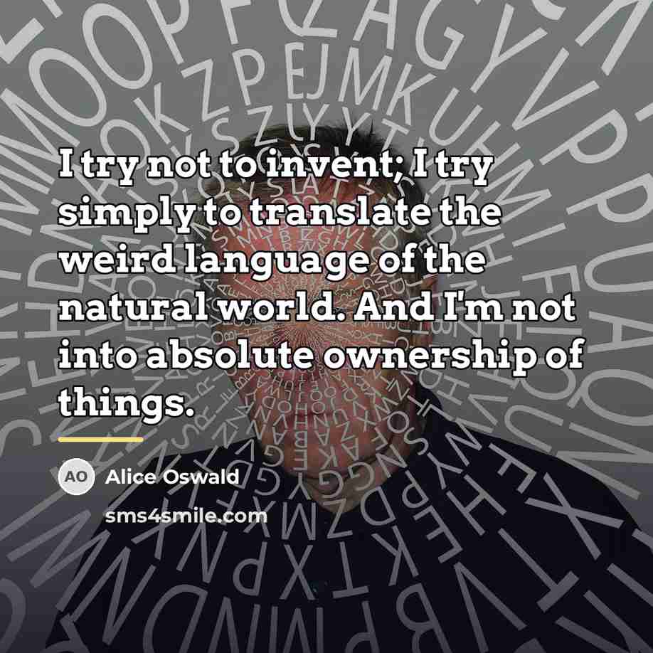 “I try not to invent; I try simply to translate…” quote by Alice Oswald