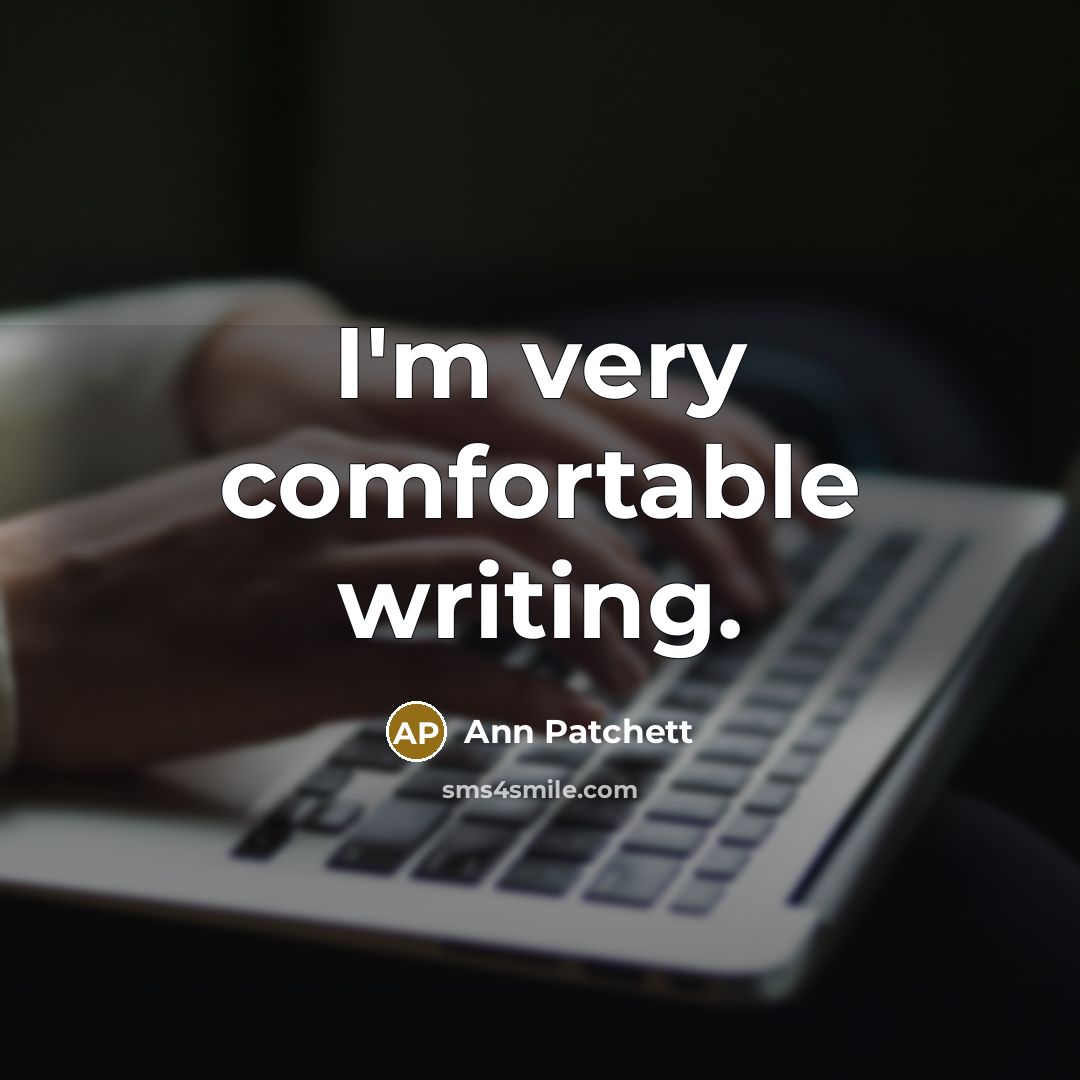 “I'm very comfortable writing.…” quote by Ann Patchett