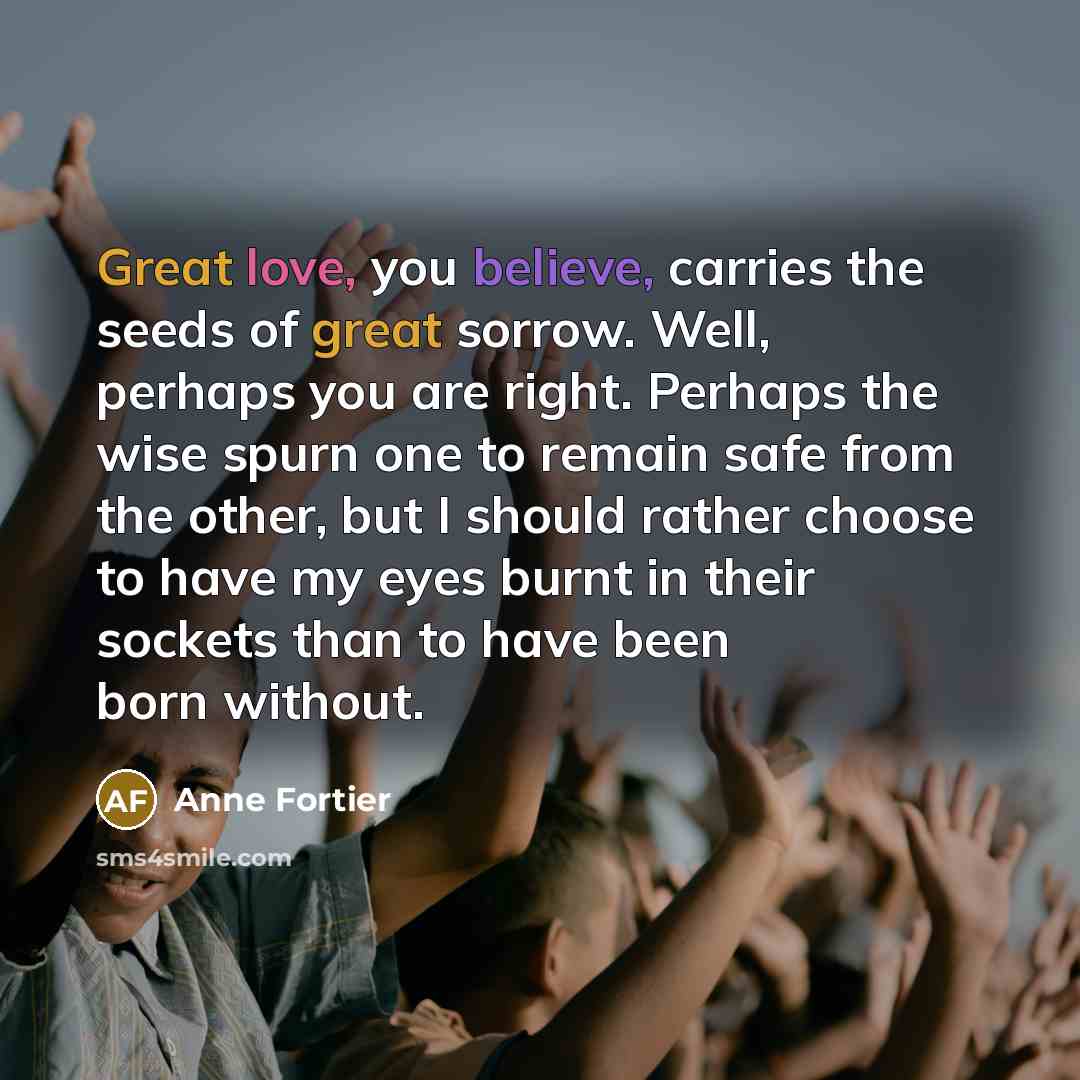 “Great love, you believe, carries the seeds of great sorrow.…” quote by Anne Fortier
