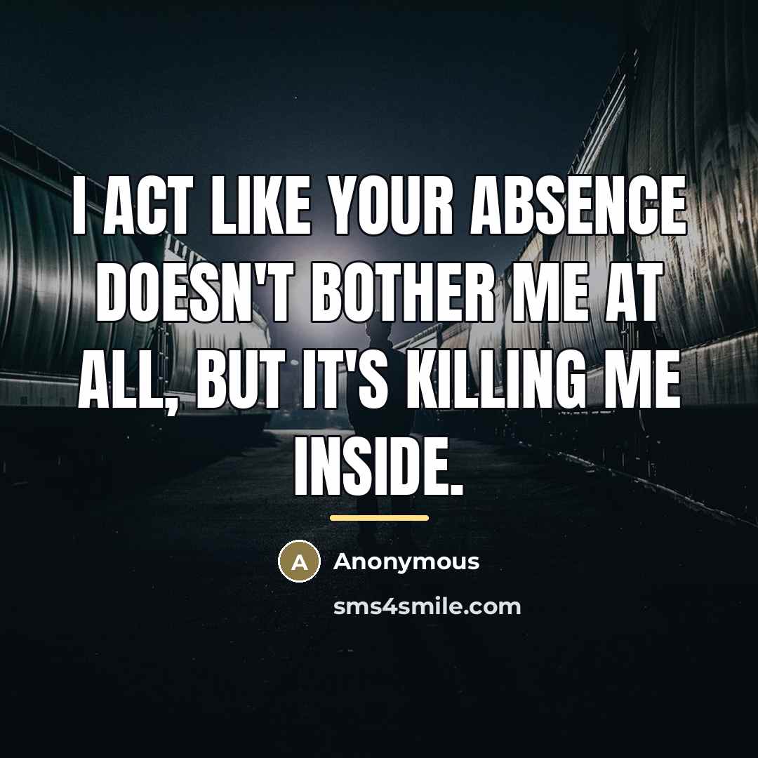 “I act like your absence doesn't bother me at all,…” quote by Anonymous