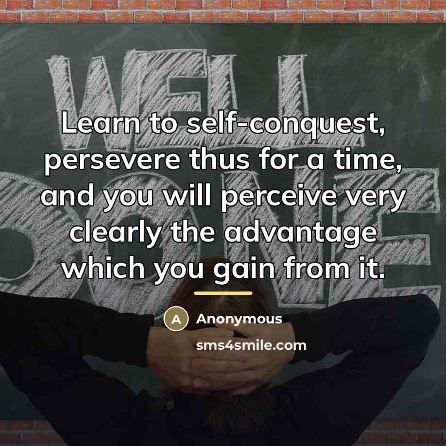 “Learn to self-conquest, persevere thus for a time, and you…” quote by Anonymous