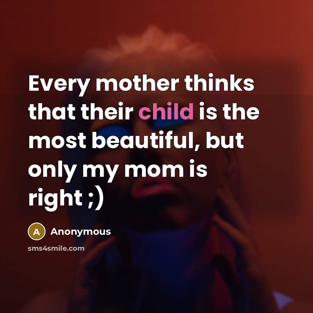 “Every mother thinks that their child is the most beautiful,…” quote by Anonymous