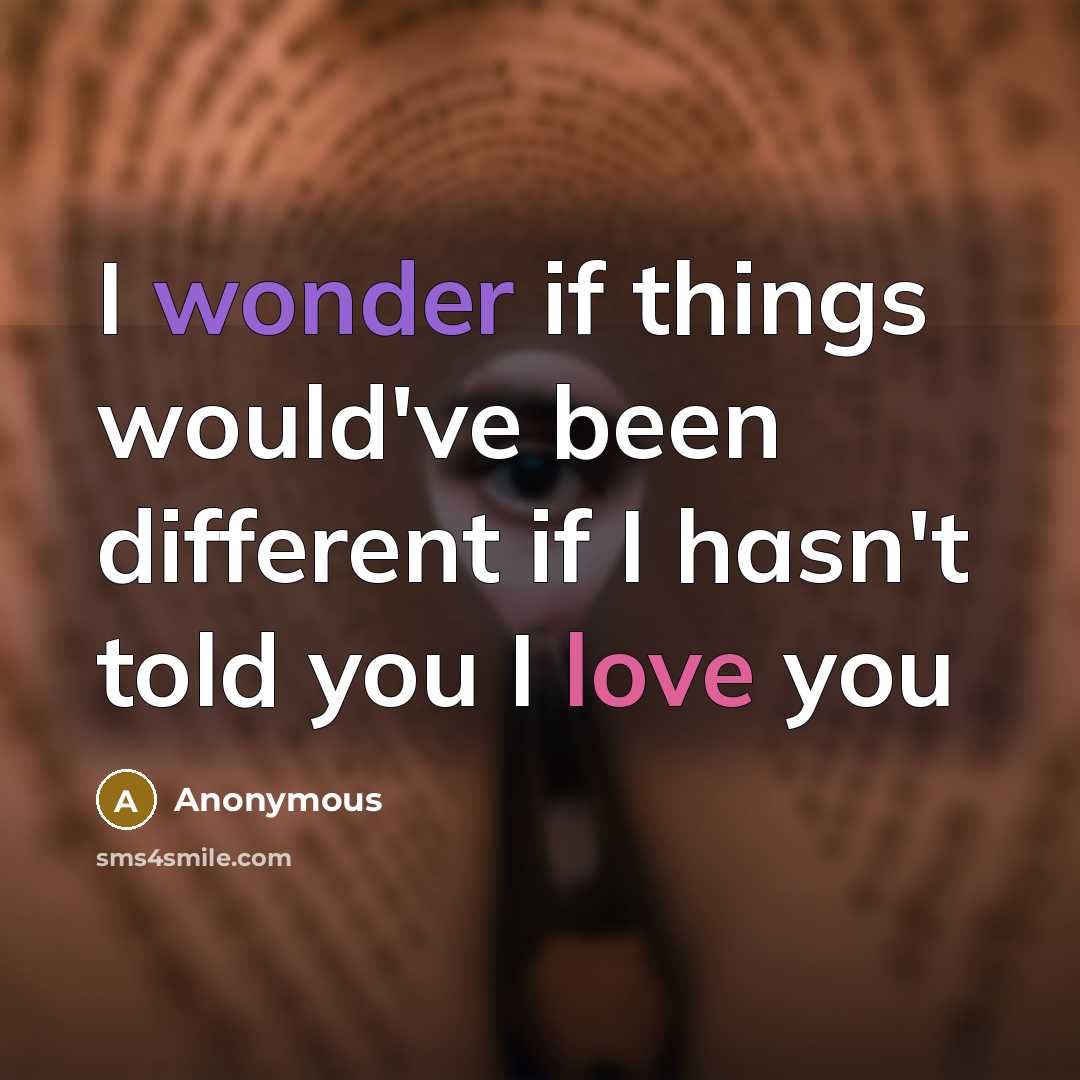 “I wonder if things would've been different if I hasn't told you I love you” quote by Anonymous