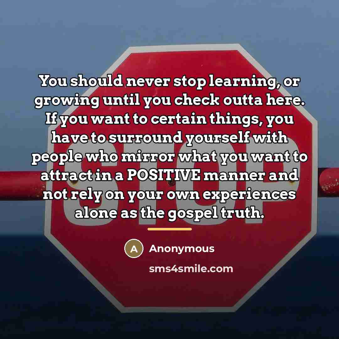 “You should never stop learning, or growing until you check…” quote by Anonymous