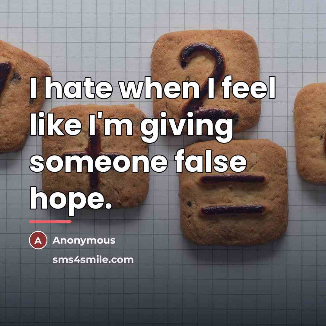 “I hate when I feel like I'm giving someone false…” quote by Anonymous