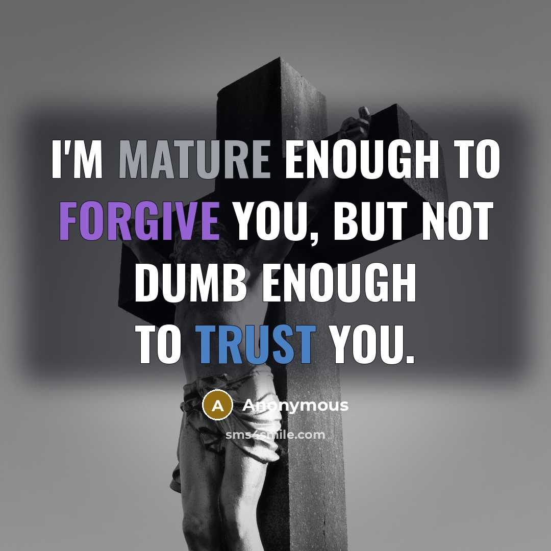“I'm mature enough to forgive you, BUT not dumb enough to trust you.” quote by Anonymous