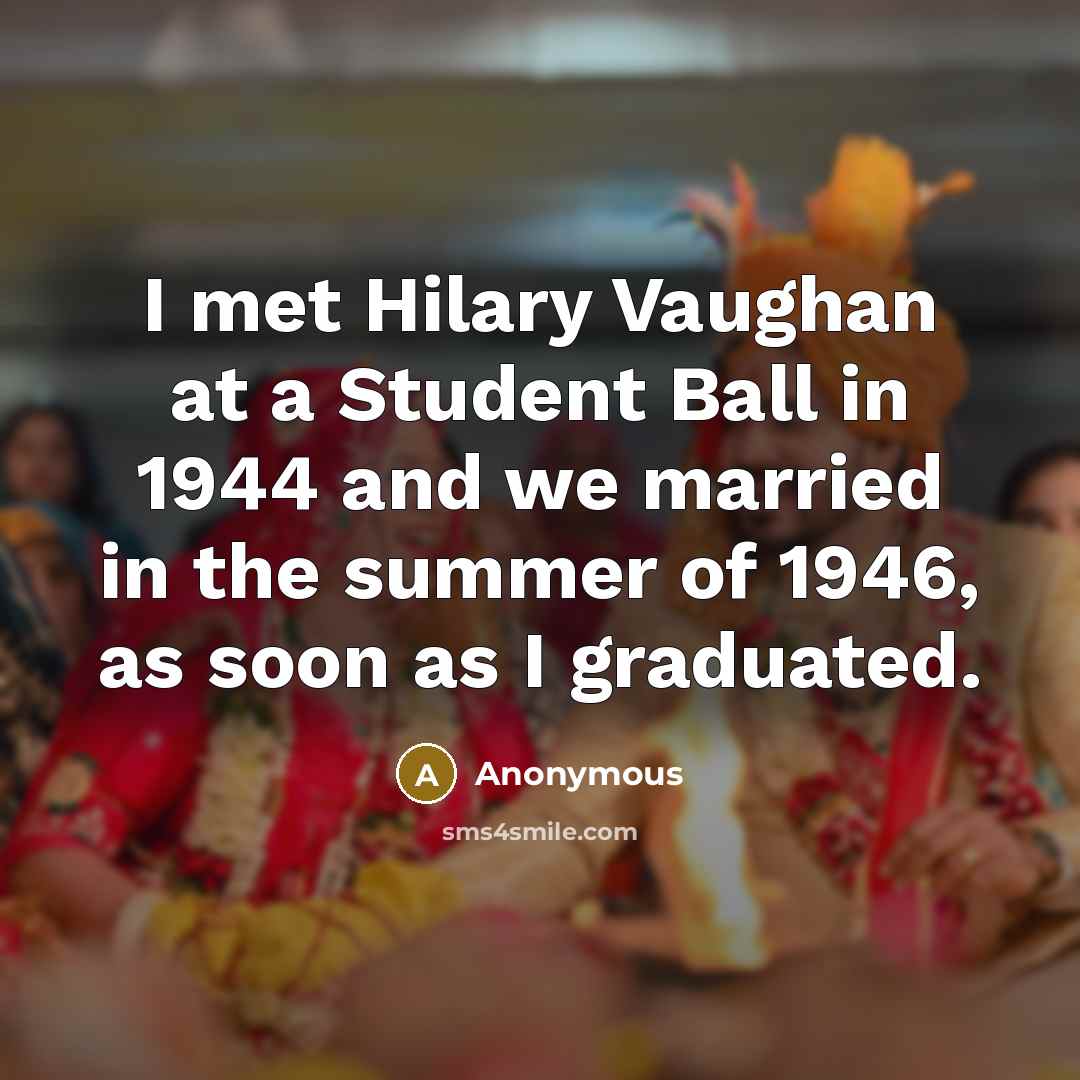 “I met Hilary Vaughan at a Student Ball in 1944 and we married in the summer of 1946, as soon as I graduated.” quote by Anonymous