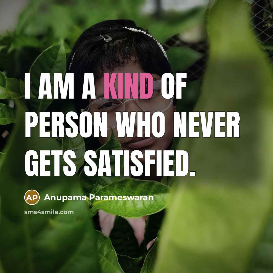 “I am a kind of person who never gets satisfied.…” quote by Anupama Parameswaran