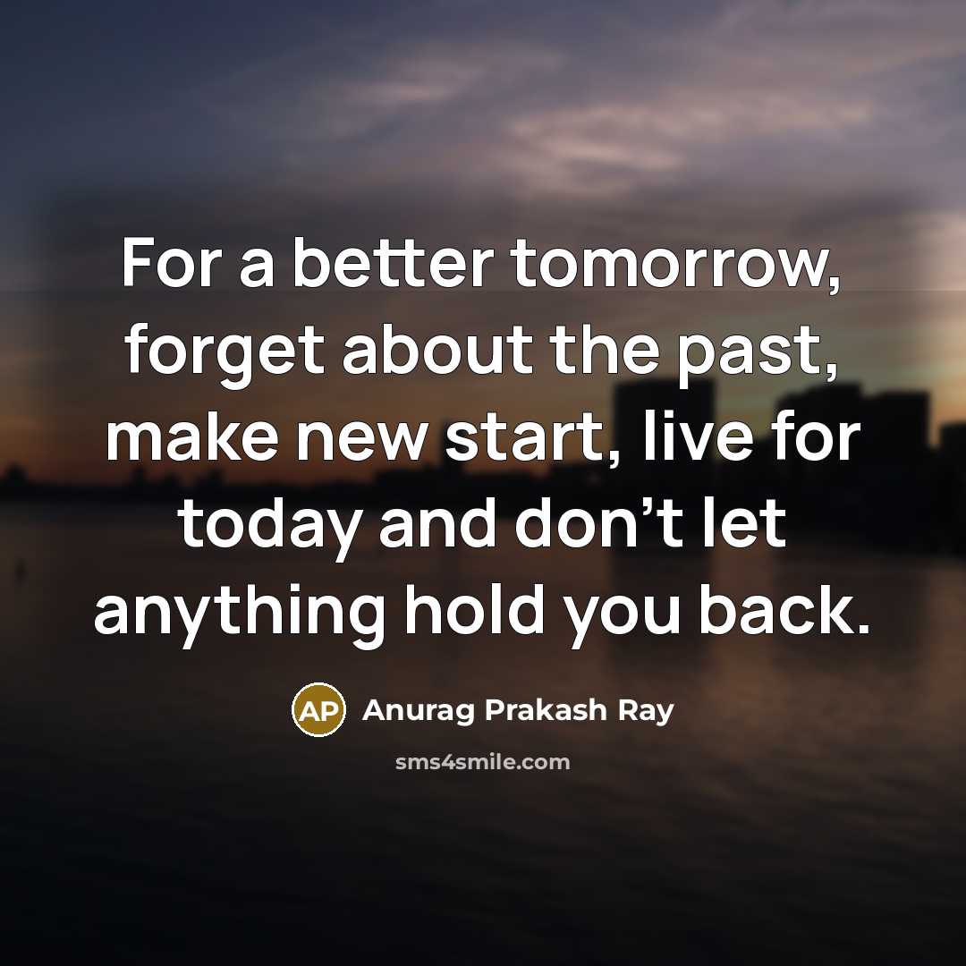 “For a better tomorrow, forget about the past, make new…” quote by Anurag Prakash Ray