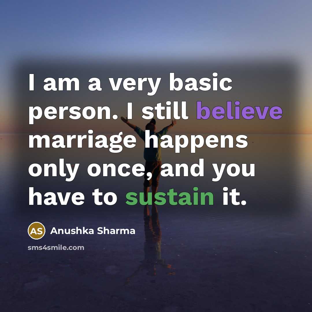 “I am a very basic person. I still believe marriage happens only once, and you have to sustain it.” quote by Anushka Sharma