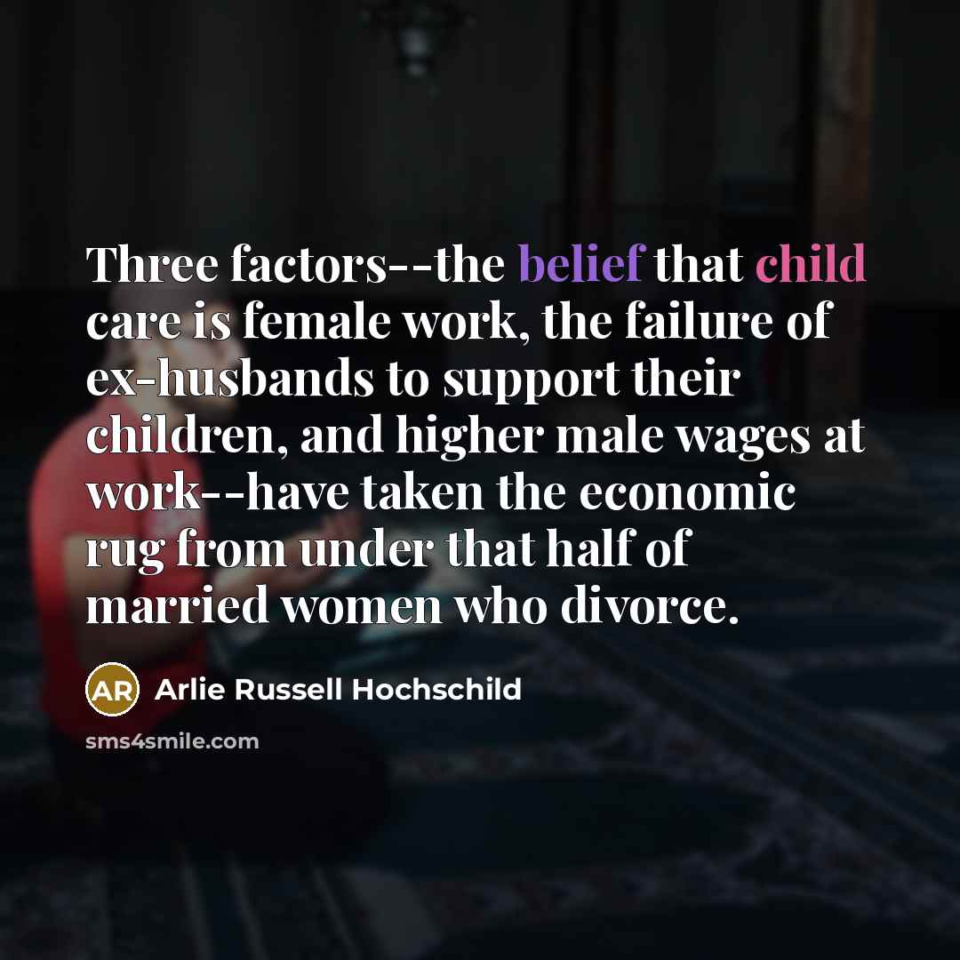 “Three factors--the belief that child care is female work, the…” quote by Arlie Russell Hochschild