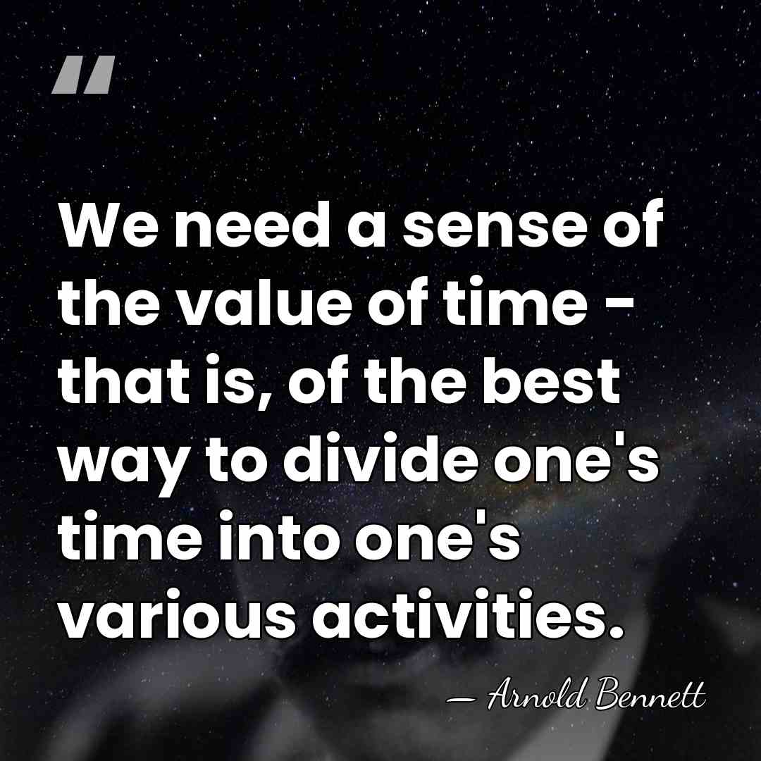 We need a sense of the value of time - that is,&hellip; - Arnold Bennett