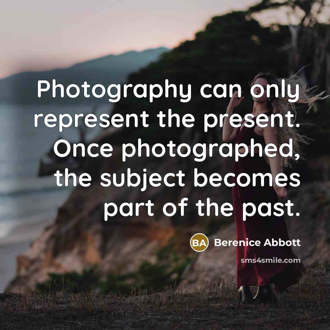 “Photography can only represent the present. Once photographed, the subject…” quote by Berenice Abbott