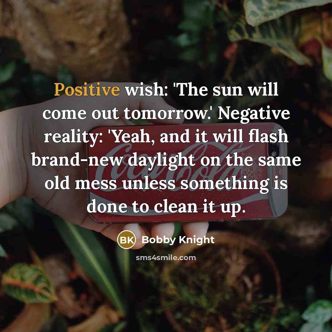 “Positive wish: 'The sun will come out tomorrow.' Negative reality:…” quote by Bobby Knight