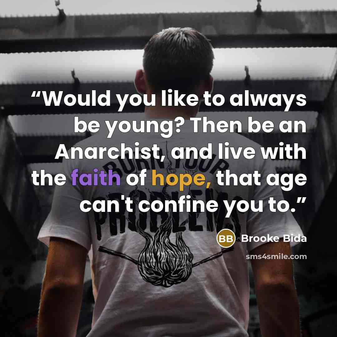“Would you like to always be young? Then be an Anarchist, and live with the faith of hope, that age can't confine you to.” quote by Brooke Bida