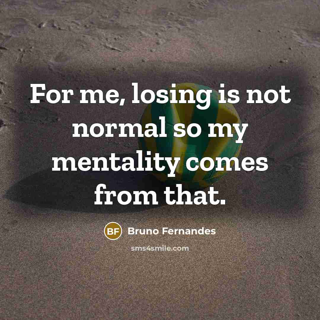 “For me, losing is not normal so my mentality comes from that.” quote by Bruno Fernandes